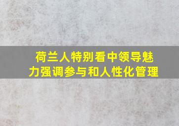 荷兰人特别看中领导魅力强调参与和人性化管理