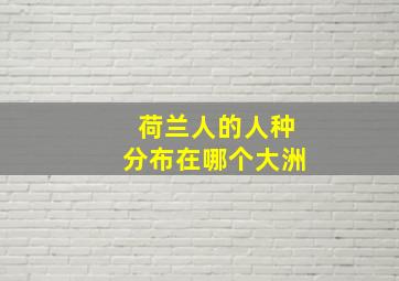 荷兰人的人种分布在哪个大洲