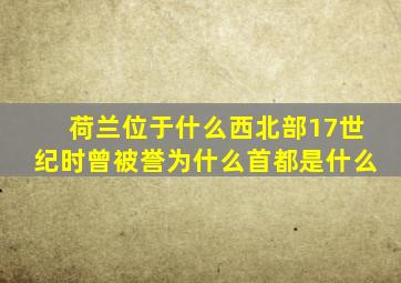 荷兰位于什么西北部17世纪时曾被誉为什么首都是什么