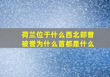 荷兰位于什么西北部曾被誉为什么首都是什么