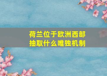 荷兰位于欧洲西部抽取什么唯独机制