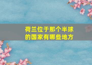 荷兰位于那个半球的国家有哪些地方