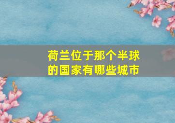 荷兰位于那个半球的国家有哪些城市