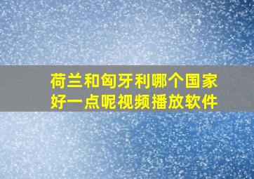 荷兰和匈牙利哪个国家好一点呢视频播放软件