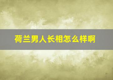 荷兰男人长相怎么样啊