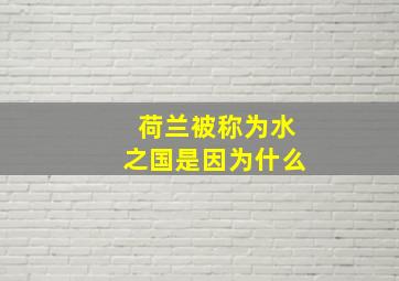 荷兰被称为水之国是因为什么