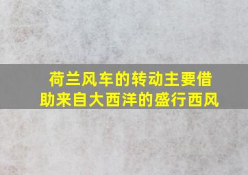 荷兰风车的转动主要借助来自大西洋的盛行西风