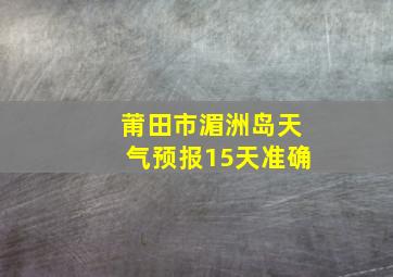 莆田市湄洲岛天气预报15天准确