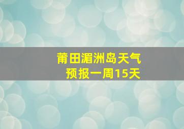 莆田湄洲岛天气预报一周15天