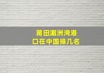 莆田湄洲湾港口在中国排几名