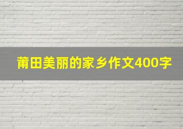 莆田美丽的家乡作文400字