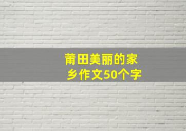 莆田美丽的家乡作文50个字