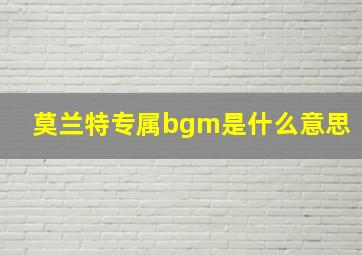 莫兰特专属bgm是什么意思