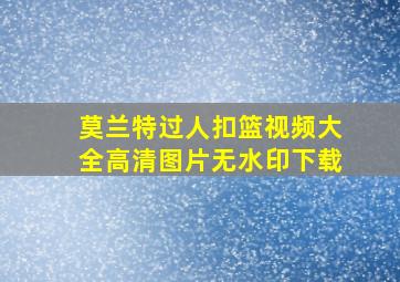 莫兰特过人扣篮视频大全高清图片无水印下载