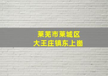 莱芜市莱城区大王庄镇东上崮