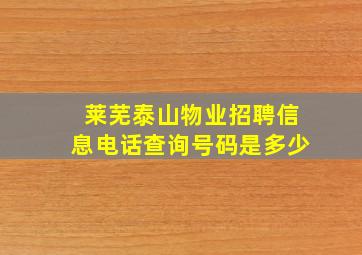 莱芜泰山物业招聘信息电话查询号码是多少