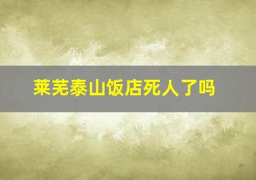 莱芜泰山饭店死人了吗