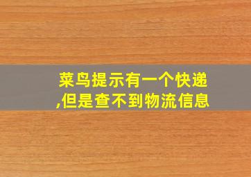 菜鸟提示有一个快递,但是查不到物流信息