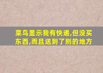 菜鸟显示我有快递,但没买东西,而且送到了别的地方