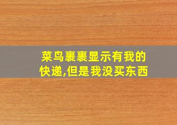 菜鸟裹裹显示有我的快递,但是我没买东西