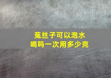 菟丝子可以泡水喝吗一次用多少克