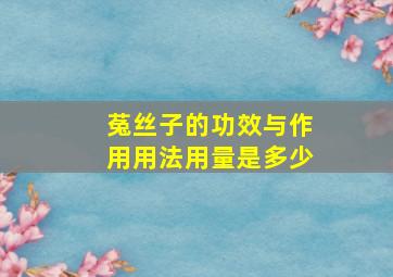 菟丝子的功效与作用用法用量是多少