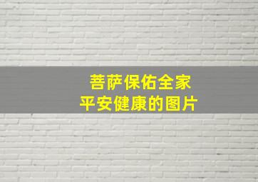 菩萨保佑全家平安健康的图片