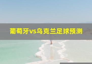 葡萄牙vs乌克兰足球预测