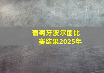 葡萄牙波尔图比赛结果2025年