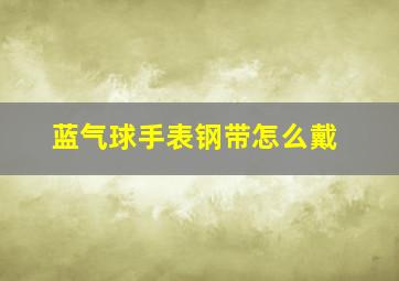 蓝气球手表钢带怎么戴