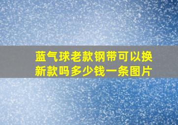 蓝气球老款钢带可以换新款吗多少钱一条图片