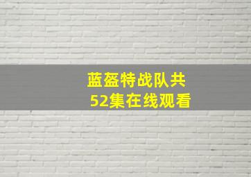 蓝盔特战队共52集在线观看