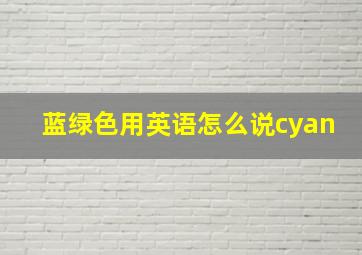 蓝绿色用英语怎么说cyan