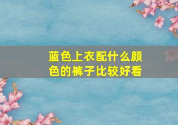 蓝色上衣配什么颜色的裤子比较好看