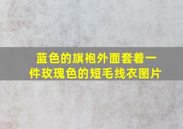 蓝色的旗袍外面套着一件玫瑰色的短毛线衣图片