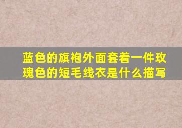 蓝色的旗袍外面套着一件玫瑰色的短毛线衣是什么描写