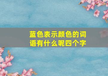 蓝色表示颜色的词语有什么呢四个字