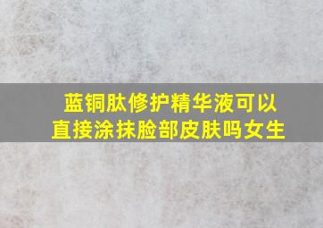 蓝铜肽修护精华液可以直接涂抹脸部皮肤吗女生