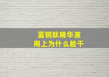 蓝铜肽精华液用上为什么脸干