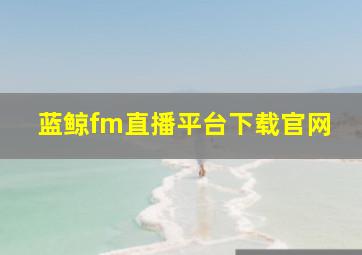 蓝鲸fm直播平台下载官网