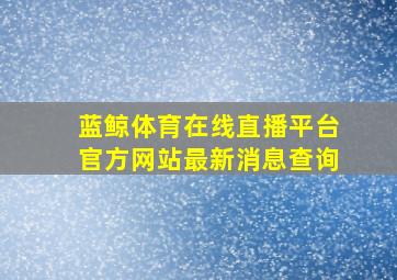 蓝鲸体育在线直播平台官方网站最新消息查询