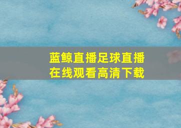 蓝鲸直播足球直播在线观看高清下载