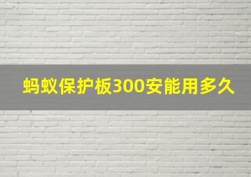 蚂蚁保护板300安能用多久