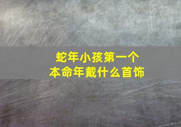 蛇年小孩第一个本命年戴什么首饰