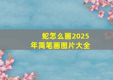 蛇怎么画2025年简笔画图片大全