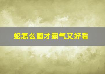 蛇怎么画才霸气又好看