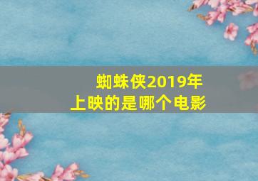 蜘蛛侠2019年上映的是哪个电影