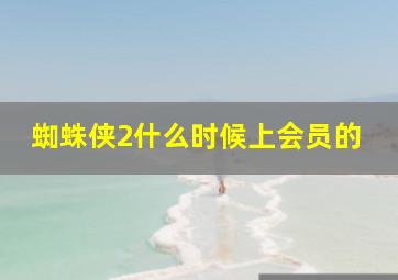 蜘蛛侠2什么时候上会员的