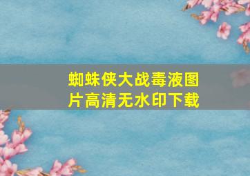 蜘蛛侠大战毒液图片高清无水印下载