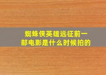 蜘蛛侠英雄远征前一部电影是什么时候拍的